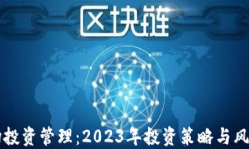 
区块链币市场投资管理：2023年投资策略与风险控制全指南