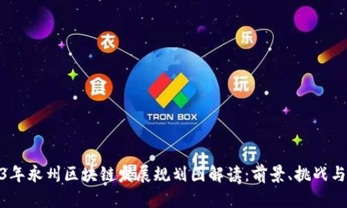 2023年永州区块链发展规划图解读：前景、挑战与机遇