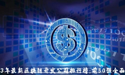 
2023年最新区块链开发公司排行榜：前50强全面分析