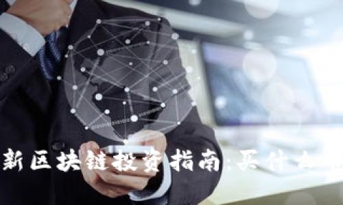 2023年最新区块链投资指南：买什么币才能赚钱？