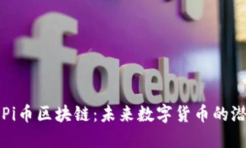 深入探讨Pi币区块链：未来数字货币的潜力与挑战