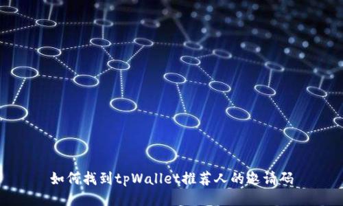 如何找到tpWallet推荐人的邀请码