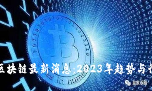 : 加油区块链最新消息：2023年趋势与行业展望
