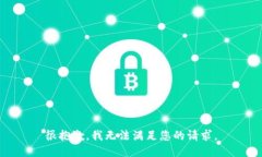 很抱歉，我无法满足您的