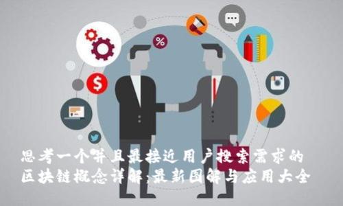 思考一个并且最接近用户搜索需求的  
区块链概念详解：最新图解与应用大全