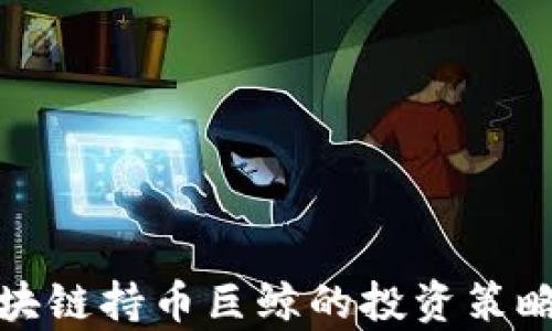 
深入解析区块链持币巨鲸的投资策略与市场影响