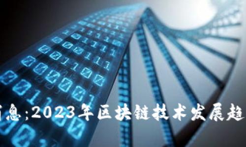 汉威区块链最新消息：2023年区块链技术发展趋势与应用前景分析