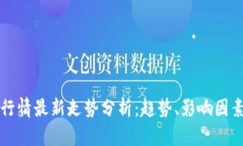 区块链市场行情最新走势分析：趋势、影响因素与投资建议