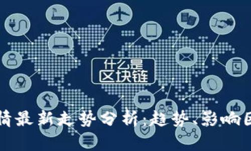 区块链市场行情最新走势分析：趋势、影响因素与投资建议