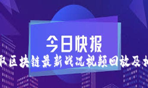 如何获取区块链最新战况视频回放及相关资讯