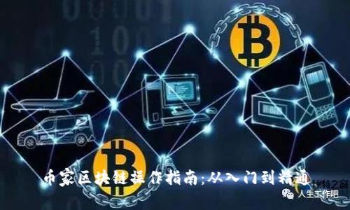 币家区块链操作指南：从入门到精通