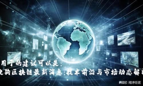  用于的建议可以是：  
搜狗区块链最新消息：技术前沿与市场动态解析