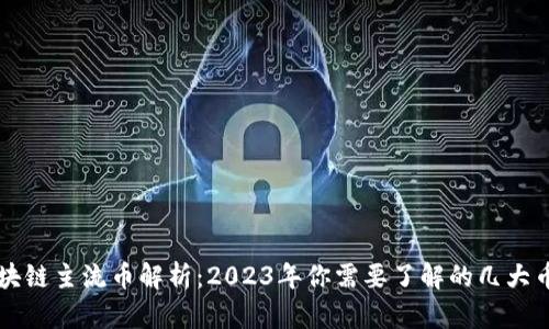 区块链主流币解析：2023年你需要了解的几大币种