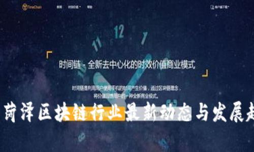 2023年菏泽区块链行业最新动态与发展趋势分析