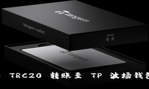 内容:
如何将欧易 TRC20 转账至 TP 波场钱包：完整指南
