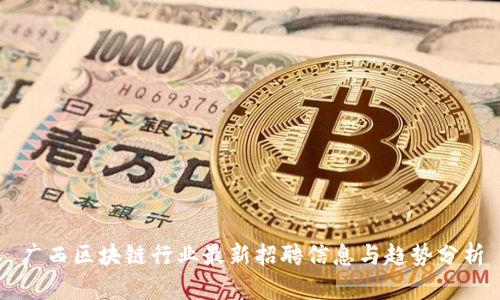 广西区块链行业最新招聘信息与趋势分析