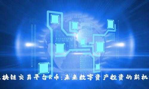 区块链交易平台R币：未来数字资产投资的新机遇