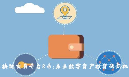 区块链交易平台R币：未来数字资产投资的新机遇