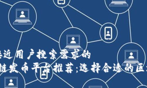 思考一个并且最接近用户搜索需求的  
2023年最佳区块链发币平台推荐：选择合适的区块链进行代币发行