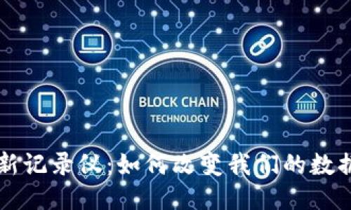 区块链最新记录仪：如何改变我们的数据管理方式