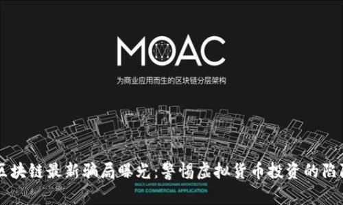 区块链最新骗局曝光：警惕虚拟货币投资的陷阱