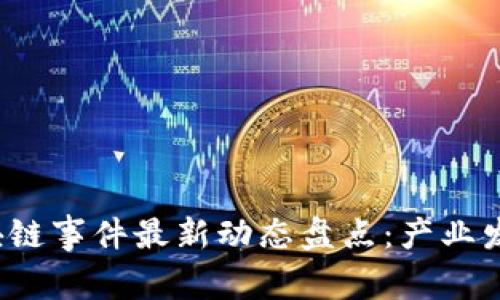 2023武汉区块链事件最新动态盘点：产业发展与应用热点