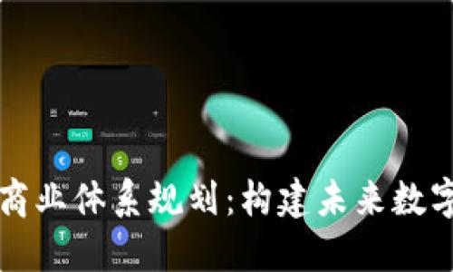 区块链最新商业体系规划：构建未来数字经济的基石