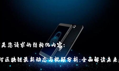 以下是您请求的结构化内容:

 星河区块链最新动态与视频分析：全面解读未来趋势
