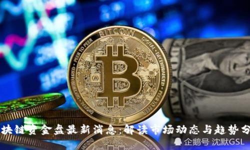 区块链资金盘最新消息：解读市场动态与趋势分析