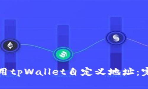 如何使用tpWallet自定义地址：完整指南