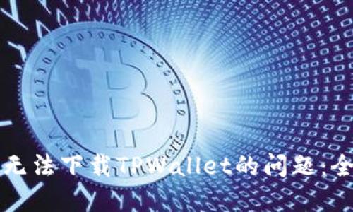 如何解决无法下载TPWallet的问题：全方位指南
