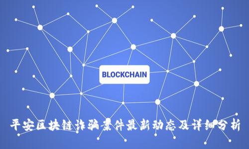 平安区块链诈骗案件最新动态及详细分析