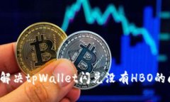 如何解决tpWallet闪兑没有HBO的问题？