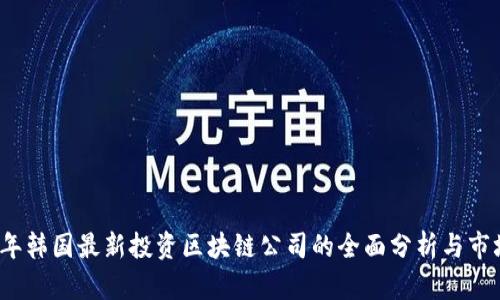 2023年韩国最新投资区块链公司的全面分析与市场前景