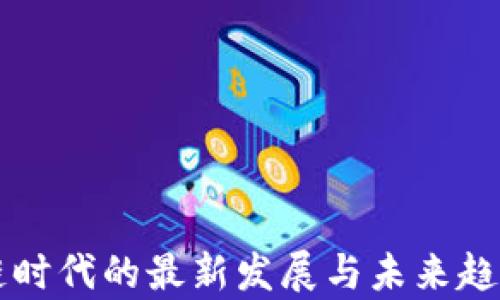 
区块链时代的最新发展与未来趋势分析