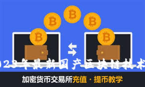 深度解析2023年最新国产区块链技术与应用前景