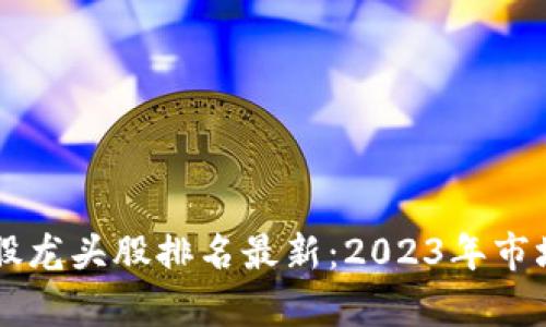 区块链个股龙头股排名最新：2023年市场前景分析