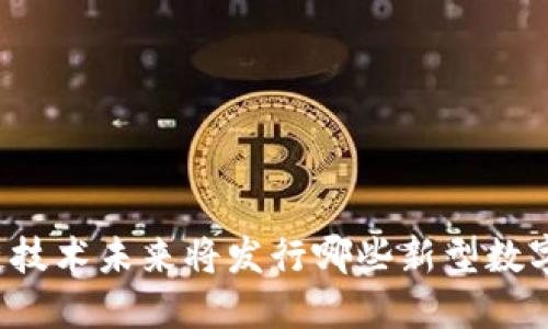 区块链技术未来将发行哪些新型数字货币？