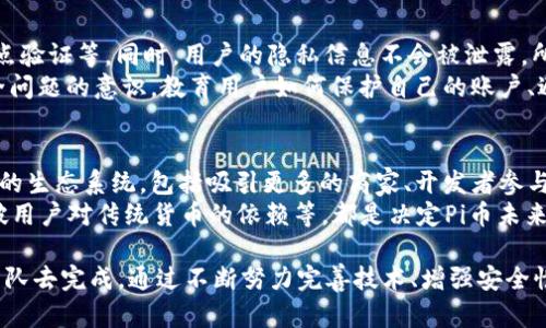   Pi币区块链计数：深入解析Pi Network的区块链技术及其经济模型 / 

 guanjianci Pi币, 区块链, 经济模型 /guanjianci 

1. Pi币的背景与发展历程
Pi币（Pi Network）是一种新兴的加密货币，由斯坦福大学的三位博士生于2019年推出。其目标是让用户在移动设备上轻松挖矿，并能通过简单的社交操作来获得代币。与传统的比特币挖矿不同，Pi币不需要高耗能的设备，这使得更多普通用户能够参与其中。Pi Network还试图解决一些传统区块链网络中的问题，如中心化程度高、交易速度慢和成本高等。
Pi币在推出后迅速吸引了众多用户，截至2023年，注册用户已经超过数千万。这个庞大的用户群体构成了Pi币的社区基础，并推动了其发展。同时，Pi币也不断在技术上进行创新，如不断其区块链结构、提高安全性等。

2. Pi币的工作原理及挖矿机制
Pi币的挖矿机制相较于传统的加密货币有着显著的不同。用户在参加Pi Network时，可以通过手机应用程序进行挖矿，每隔24小时需要点击一次“挖矿”按钮，用户的挖矿能力与其在网络中的活跃度密切相关。
另外，Pi Network采用了一种“节点”方式，在用户的社交网络中形成一个去中心化的网络。用户可以邀请朋友加入Pi Network，帮助扩大网络规模。这样的机制不仅能够增加用户的挖矿速度，也促进了用户之间的交互和参与。
关于Pi的区块链技术，Pi币目前仍处于“测试网络”阶段，并未完全运行在主链上。尽管如此，团队已经明确提出要创建一个可扩展的、安全的区块链架构，将会在未来的主网启动时实现。

3. Pi币的经济模型分析
Pi币的经济模型包括代币的发行机制、流通及使用场景等。最初，Pi币采用了一个有限的代币发行机制，用户在某一阶段的挖矿能力将逐步减少，以此来控制总发行量。这意味着早期的用户将获得更多的Pi币，而后期用户则得不到过多的代币。
此外，Pi Network还规划了Pi币在现实世界的发展应用场景。团队希望能够通过与商家、服务提供者等的合作，将Pi币用作支付手段。例如，用户可以使用Pi币购买商品、支付服务费用等。这使得Pi币不仅是一种数字资产，也有了实际的消费场景。
从长远来看，Pi Network需要通过引入更多的应用场景和商业模式来增强Pi币的价值。如何让用户了解到Pi币的实际使用价值是未来发展的关键。

4. Pi币的安全性与隐私保护
在数字货币的世界里，安全性和隐私保护是用户最为关注的问题之一。Pi Network为了保护用户的安全，采用了一系列措施，如多层加密技术、去中心化节点验证等。同时，用户的隐私信息不会被泄露，所有的数据都是去中心化存储的。
然而，作为一个还处于开发阶段的项目，Pi Network在安全性上也面临着挑战。平台需要确保其区块链技术能够抵御潜在的攻击，同时也需加强用户对安全问题的意识。教育用户如何保护自己的账户、避免出现在交易中的风险等，都是团队需要长期坚持的工作。

5. Pi币的未来展望与挑战
众所周知，Pi币的发展离不开其社区用户的支持。在未来，团队希望能够推动Pi Network向主网过渡，实现全面的区块链技术落地。与此同时，建立一个健康的生态系统，包括吸引更多的商家、开发者参与其中，以实现Pi币的真正应用。
当然，Pi币的路途并不是一帆风顺的，市场竞争日益激烈，加之技术上的不确定性，都可能对Pi币的发展形成挑战。是否能够成功实现去中心化、是否能够打破用户对传统货币的依赖等，都是决定Pi币未来发展的重要因素。

总结起来，Pi币作为一种新兴的加密货币，凭借其独特的挖矿机制和经济模型，吸引了大量用户的关注和参与。但要实现其理想的愿景，还有不少工作需要团队去完成。通过不断努力完善技术、增强安全性和推广应用场景，Pi币将有望在未来的区块链市场中占据一席之地。