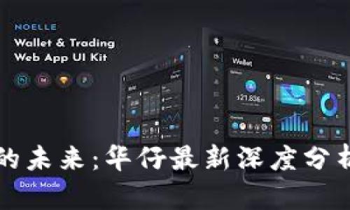 区块链技术的未来：华仔最新深度分析与趋势解读