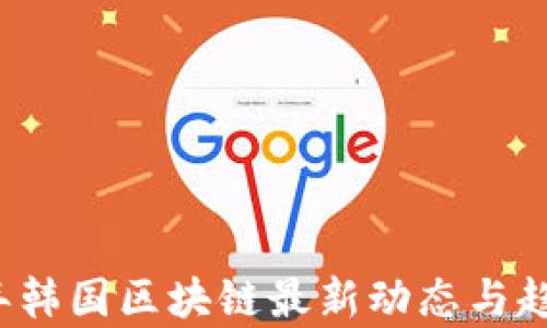 
2023年韩国区块链最新动态与趋势分析