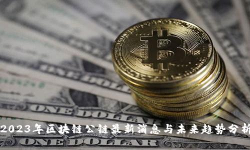 2023年区块链公链最新消息与未来趋势分析
