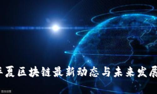 2023年华夏区块链最新动态与未来发展趋势分析
