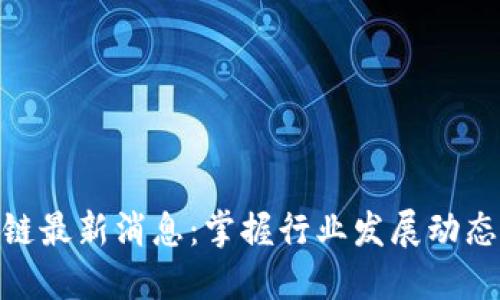 : 区块链最新消息：掌握行业发展动态与趋势