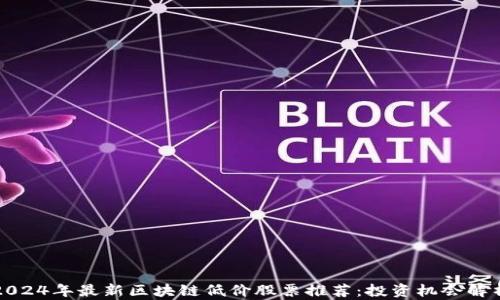 
2024年最新区块链低价股票推荐：投资机会解析
