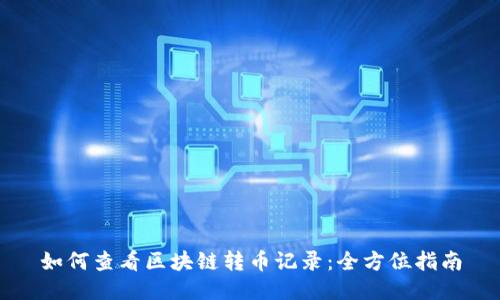 如何查看区块链转币记录：全方位指南