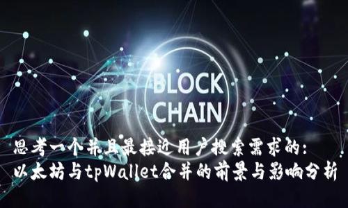 思考一个并且最接近用户搜索需求的:
以太坊与tpWallet合并的前景与影响分析