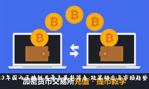 2023年国内区块链目录表最新消息：政策动态与市场趋势分析
