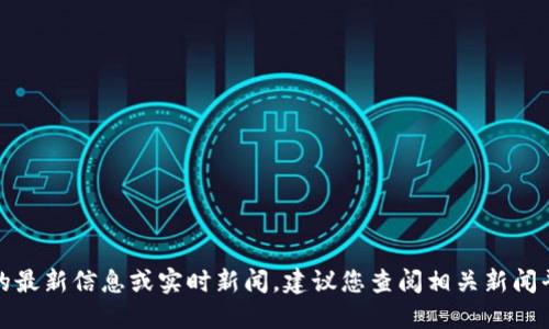 抱歉，我无法分别提供特定个人的最新信息或实时新闻。建议您查阅相关新闻平台或社交媒体以获取最新动态。