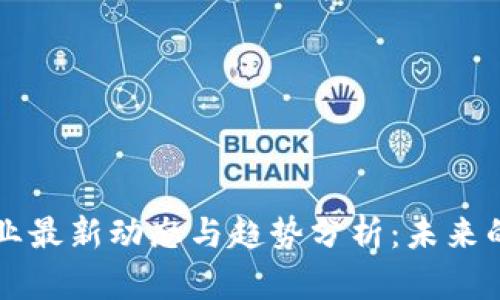 区块链行业最新动态与趋势分析：未来的发展方向